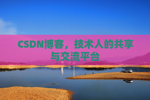 CSDN博客，技术人的共享与交流平台